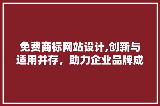 免费商标网站设计,创新与适用并存，助力企业品牌成长 免费商标网站设计,创新与适用并存，助力企业品牌成长 必应SEO