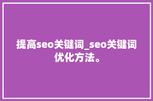 提高seo关键词_seo关键词优化方法。 提高seo关键词_seo关键词优化方法。 SEO关键词