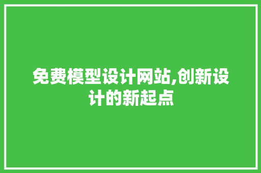 免费模型设计网站,创新设计的新起点 免费模型设计网站,创新设计的新起点 搜狗SEO