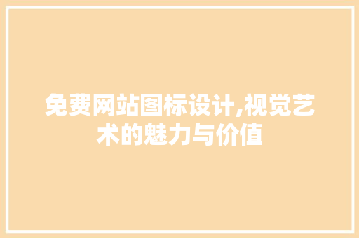 免费网站图标设计,视觉艺术的魅力与价值 免费网站图标设计,视觉艺术的魅力与价值 搜狗SEO