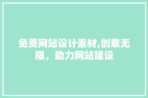 免费网站设计素材,创意无限，助力网站建设 免费网站设计素材,创意无限，助力网站建设 搜狗SEO