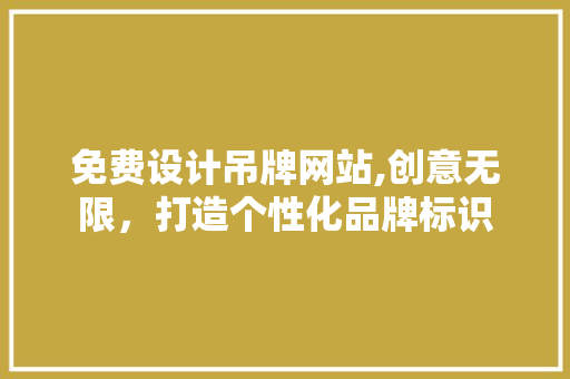 免费设计吊牌网站,创意无限，打造个性化品牌标识 免费设计吊牌网站,创意无限，打造个性化品牌标识 网站建设公司