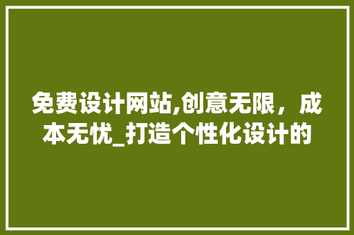免费设计网站,创意无限，成本无忧_打造个性化设计的全新选择 免费设计网站,创意无限，成本无忧_打造个性化设计的全新选择 神马SEO