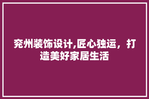 兖州装饰设计,匠心独运，打造美好家居生活 兖州装饰设计,匠心独运，打造美好家居生活 SEO关键词