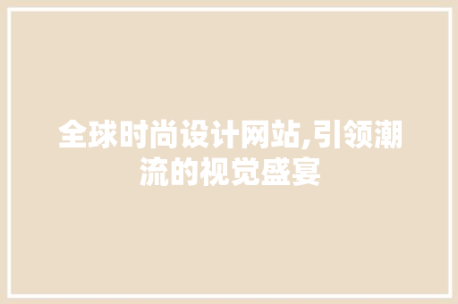 全球时尚设计网站,引领潮流的视觉盛宴 全球时尚设计网站,引领潮流的视觉盛宴 百度SEO