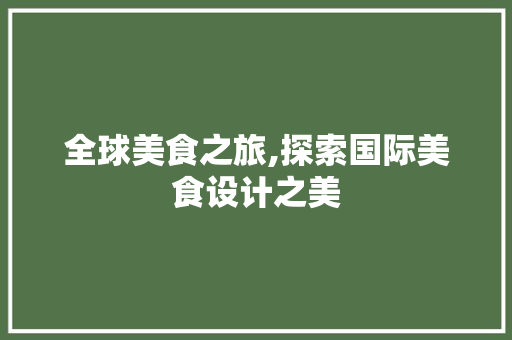 全球美食之旅,探索国际美食设计之美 全球美食之旅,探索国际美食设计之美 网站建设公司