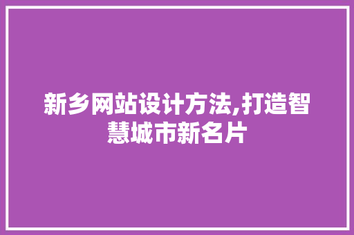 新乡网站设计方法,打造智慧城市新名片 新乡网站设计方法,打造智慧城市新名片 神马SEO