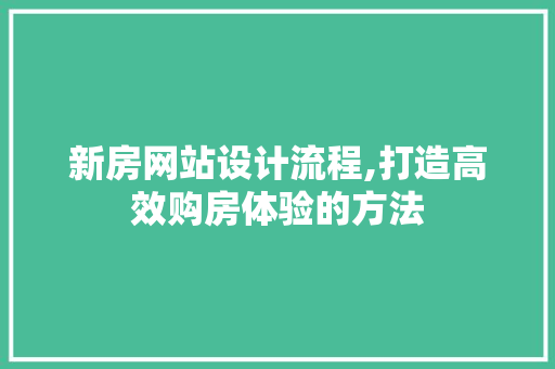 新房网站设计流程,打造高效购房体验的方法 新房网站设计流程,打造高效购房体验的方法 百度SEO
