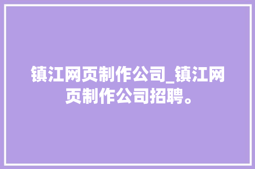 镇江网页制作公司_镇江网页制作公司招聘。 镇江网页制作公司_镇江网页制作公司招聘。 网站建设公司