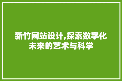 新竹网站设计,探索数字化未来的艺术与科学 新竹网站设计,探索数字化未来的艺术与科学 搜狗SEO
