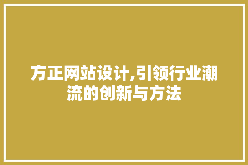 方正网站设计,引领行业潮流的创新与方法 方正网站设计,引领行业潮流的创新与方法 SEO关键词