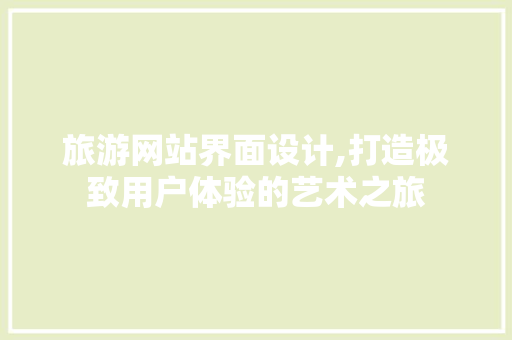 旅游网站界面设计,打造极致用户体验的艺术之旅 旅游网站界面设计,打造极致用户体验的艺术之旅 百度SEO