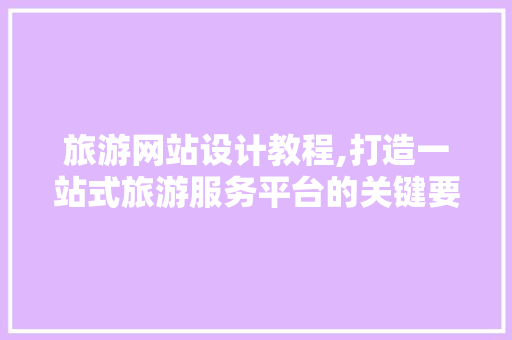 旅游网站设计教程,打造一站式旅游服务平台的关键要素 旅游网站设计教程,打造一站式旅游服务平台的关键要素 必应SEO