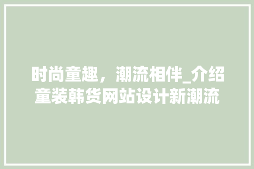 时尚童趣，潮流相伴_介绍童装韩货网站设计新潮流 时尚童趣，潮流相伴_介绍童装韩货网站设计新潮流 百度SEO