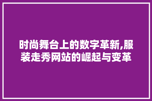 时尚舞台上的数字革新,服装走秀网站的崛起与变革 时尚舞台上的数字革新,服装走秀网站的崛起与变革 搜狗SEO