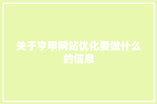 关于亨甲网站优化要做什么的信息 关于亨甲网站优化要做什么的信息 网站建设公司