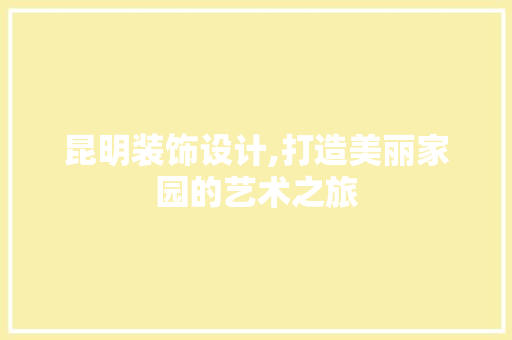 昆明装饰设计,打造美丽家园的艺术之旅 昆明装饰设计,打造美丽家园的艺术之旅 搜狗SEO
