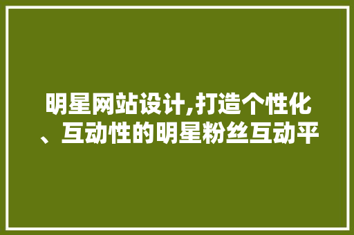 明星网站设计,打造个性化、互动性的明星粉丝互动平台 明星网站设计,打造个性化、互动性的明星粉丝互动平台 网站建设公司