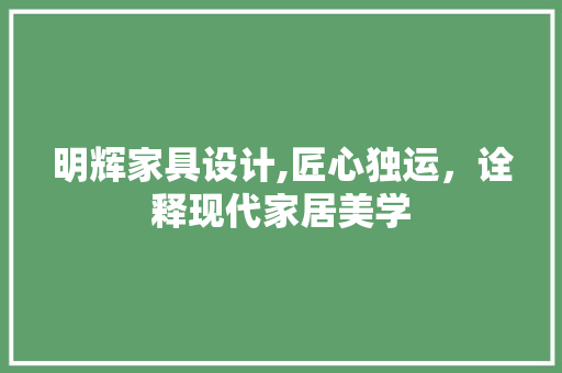 明辉家具设计,匠心独运，诠释现代家居美学