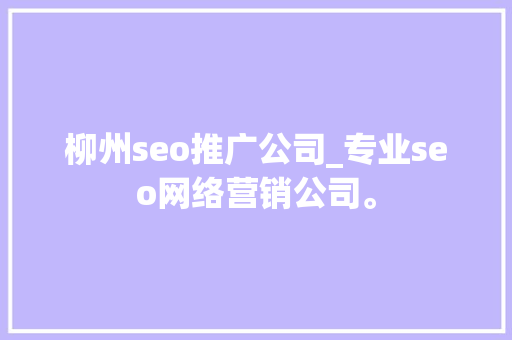柳州seo推广公司_专业seo网络营销公司。 柳州seo推广公司_专业seo网络营销公司。 网站建设公司