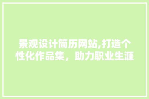 景观设计简历网站,打造个性化作品集，助力职业生涯腾飞 景观设计简历网站,打造个性化作品集，助力职业生涯腾飞 网站建设公司