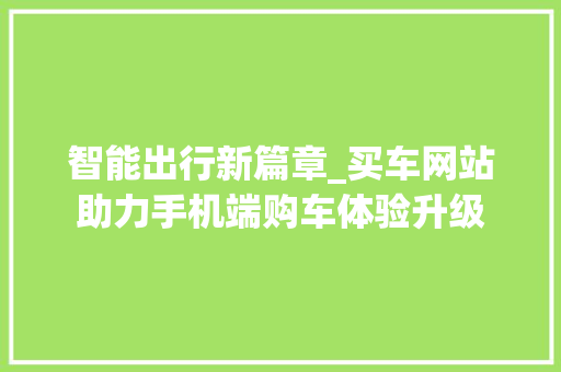 智能出行新篇章_买车网站助力手机端购车体验升级 智能出行新篇章_买车网站助力手机端购车体验升级 SEO关键词