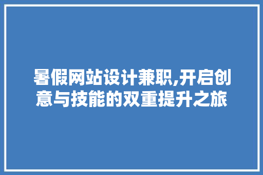 暑假网站设计兼职,开启创意与技能的双重提升之旅 暑假网站设计兼职,开启创意与技能的双重提升之旅 神马SEO