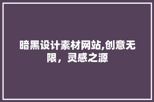 暗黑设计素材网站,创意无限，灵感之源 暗黑设计素材网站,创意无限，灵感之源 神马SEO