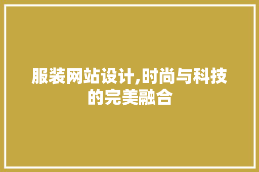 服装网站设计,时尚与科技的完美融合 服装网站设计,时尚与科技的完美融合 神马SEO