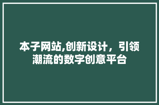 本子网站,创新设计，引领潮流的数字创意平台