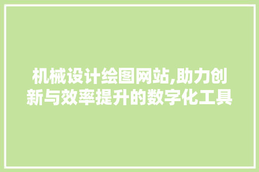 机械设计绘图网站,助力创新与效率提升的数字化工具 机械设计绘图网站,助力创新与效率提升的数字化工具 神马SEO