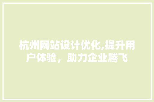 杭州网站设计优化,提升用户体验，助力企业腾飞 杭州网站设计优化,提升用户体验，助力企业腾飞 网站建设公司