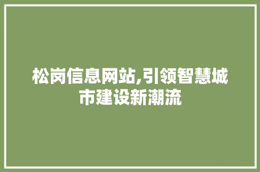 松岗信息网站,引领智慧城市建设新潮流 松岗信息网站,引领智慧城市建设新潮流 百度SEO
