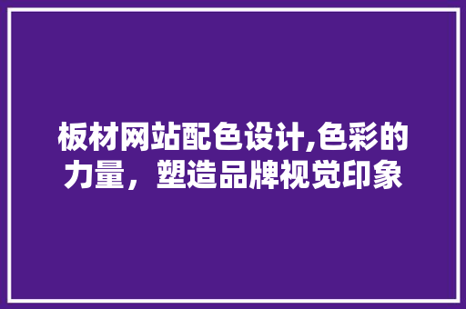 板材网站配色设计,色彩的力量，塑造品牌视觉印象 板材网站配色设计,色彩的力量，塑造品牌视觉印象 必应SEO
