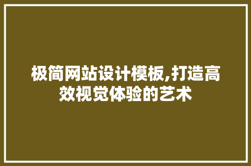 极简网站设计模板,打造高效视觉体验的艺术 网站建设公司 极简网站设计模板,打造高效视觉体验的艺术 极简网站设计模板,打造高效视觉体验的艺术 网站建设公司
