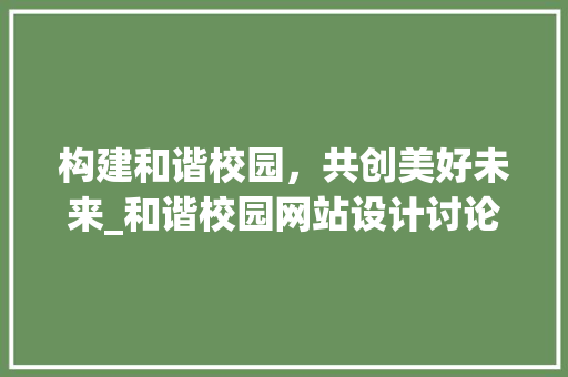 构建和谐校园，共创美好未来_和谐校园网站设计讨论