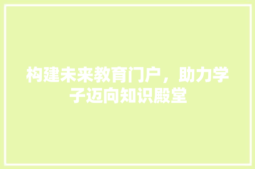 构建未来教育门户，助力学子迈向知识殿堂 构建未来教育门户，助力学子迈向知识殿堂 网站建设公司