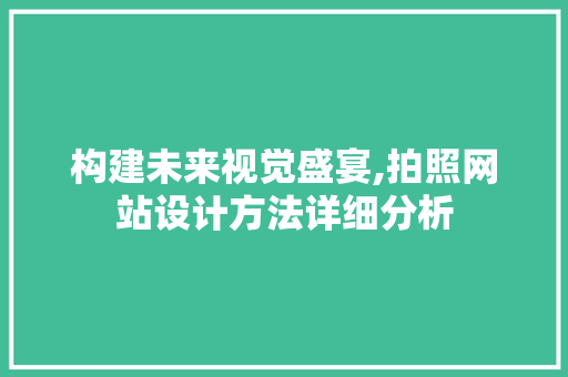 构建未来视觉盛宴,拍照网站设计方法详细分析 构建未来视觉盛宴,拍照网站设计方法详细分析 必应SEO