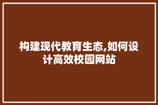 构建现代教育生态,如何设计高效校园网站 构建现代教育生态,如何设计高效校园网站 必应SEO