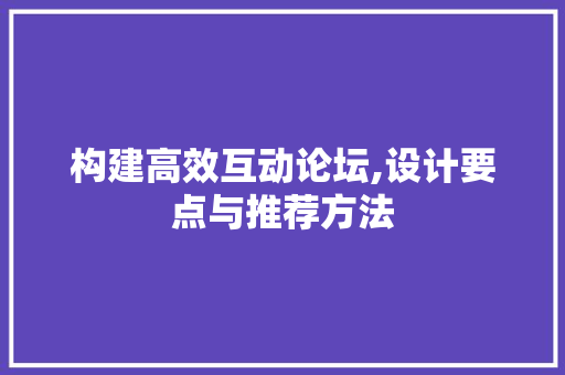 构建高效互动论坛,设计要点与推荐方法 构建高效互动论坛,设计要点与推荐方法 网站建设公司
