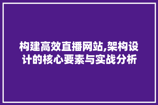 构建高效直播网站,架构设计的核心要素与实战分析 构建高效直播网站,架构设计的核心要素与实战分析 神马SEO