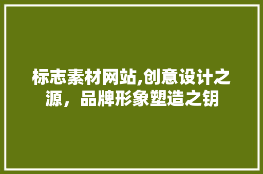 标志素材网站,创意设计之源,品牌形象塑造之钥 必应SEO 标志素材网站,创意设计之源,品牌形象塑造之钥 标志素材网站,创意设计之源,品牌形象塑造之钥 必应SEO
