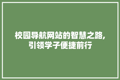 校园导航网站的智慧之路,引领学子便捷前行 校园导航网站的智慧之路,引领学子便捷前行 神马SEO