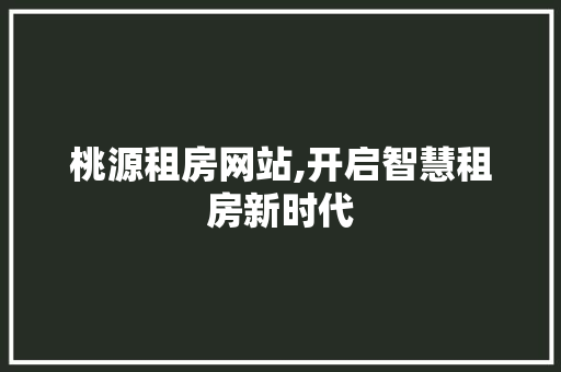 桃源租房网站,开启智慧租房新时代