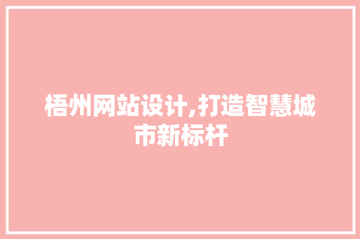 梧州网站设计,打造智慧城市新标杆 梧州网站设计,打造智慧城市新标杆 神马SEO