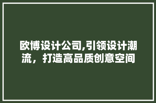 欧博设计公司,引领设计潮流，打造高品质创意空间 欧博设计公司,引领设计潮流，打造高品质创意空间 百度SEO