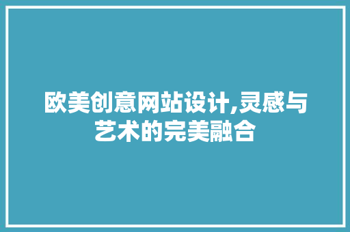 欧美创意网站设计,灵感与艺术的完美融合 欧美创意网站设计,灵感与艺术的完美融合 搜狗SEO