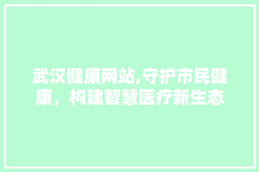 武汉健康网站,守护市民健康，构建智慧医疗新生态 武汉健康网站,守护市民健康，构建智慧医疗新生态 搜狗SEO