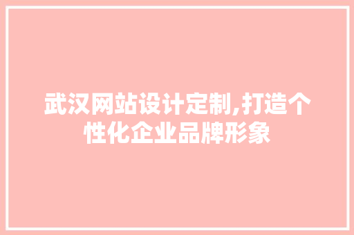 武汉网站设计定制,打造个性化企业品牌形象 神马SEO 武汉网站设计定制,打造个性化企业品牌形象 武汉网站设计定制,打造个性化企业品牌形象 神马SEO