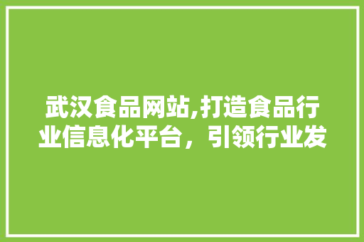 武汉食品网站,打造食品行业信息化平台，引领行业发展新趋势 武汉食品网站,打造食品行业信息化平台，引领行业发展新趋势 搜狗SEO